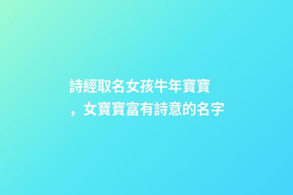 詩經取名女孩牛年寶寶，女寶寶富有詩意的名字